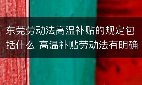 东莞劳动法高温补贴的规定包括什么 高温补贴劳动法有明确规定