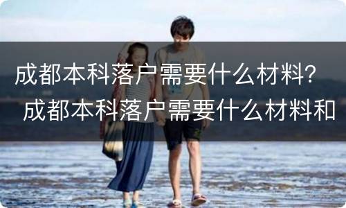 成都本科落户需要什么材料？ 成都本科落户需要什么材料和材料