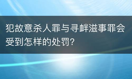 犯故意杀人罪与寻衅滋事罪会受到怎样的处罚？