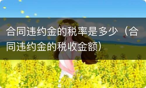 合同违约金的税率是多少（合同违约金的税收金额）