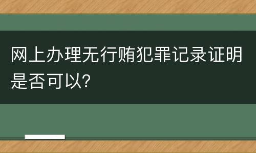 网上办理无行贿犯罪记录证明是否可以？