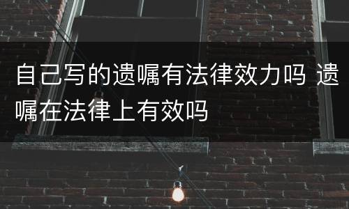 自己写的遗嘱有法律效力吗 遗嘱在法律上有效吗