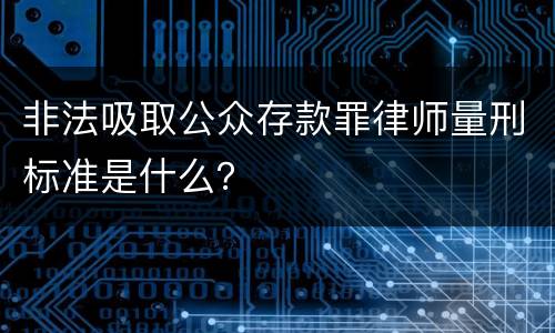 非法吸取公众存款罪律师量刑标准是什么？