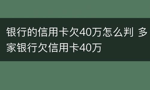 银行的信用卡欠40万怎么判 多家银行欠信用卡40万