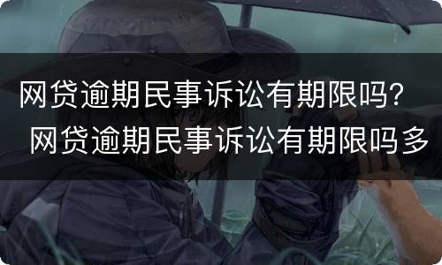 网贷逾期民事诉讼有期限吗？ 网贷逾期民事诉讼有期限吗多久