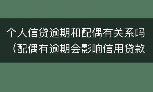 个人信贷逾期和配偶有关系吗（配偶有逾期会影响信用贷款吗）