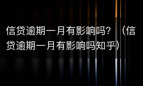 信贷逾期一月有影响吗？（信贷逾期一月有影响吗知乎）