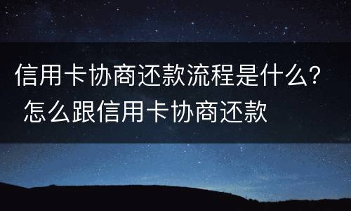 信用卡协商还款流程是什么？ 怎么跟信用卡协商还款
