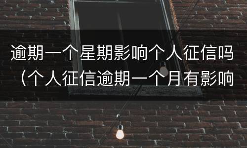 逾期一个星期影响个人征信吗（个人征信逾期一个月有影响吗）
