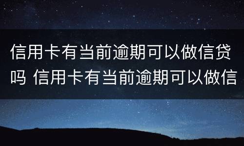 信用卡有当前逾期可以做信贷吗 信用卡有当前逾期可以做信贷吗知乎