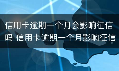 信用卡逾期一个月会影响征信吗 信用卡逾期一个月影响征信吗?