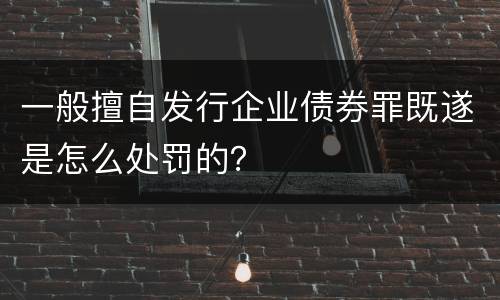 一般擅自发行企业债券罪既遂是怎么处罚的？