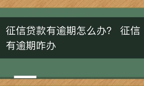 征信贷款有逾期怎么办？ 征信有逾期咋办