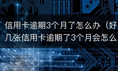 信用卡逾期3个月了怎么办（好几张信用卡逾期了3个月会怎么样）