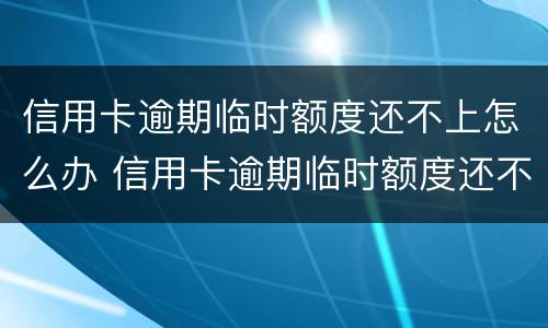 信用卡逾期临时额度还不上怎么办 信用卡逾期临时额度还不上怎么办呢