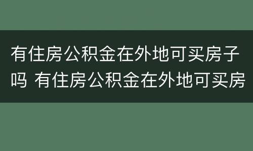 有住房公积金在外地可买房子吗 有住房公积金在外地可买房子吗怎么买
