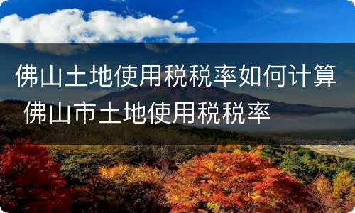 佛山土地使用税税率如何计算 佛山市土地使用税税率