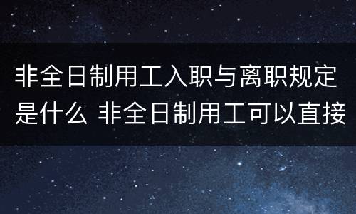 非全日制用工入职与离职规定是什么 非全日制用工可以直接离职吗