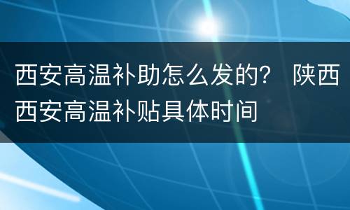 西安高温补助怎么发的？ 陕西西安高温补贴具体时间