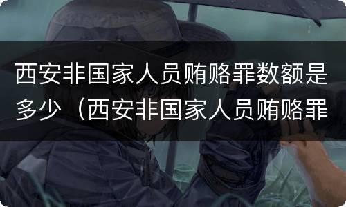 西安非国家人员贿赂罪数额是多少（西安非国家人员贿赂罪数额是多少钱）