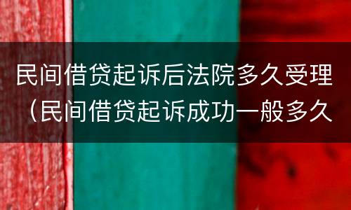民间借贷起诉后法院多久受理（民间借贷起诉成功一般多久能还钱）