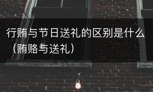 行贿与节日送礼的区别是什么（贿赂与送礼）