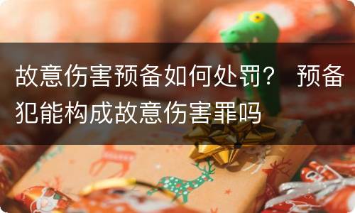 故意伤害预备如何处罚？ 预备犯能构成故意伤害罪吗