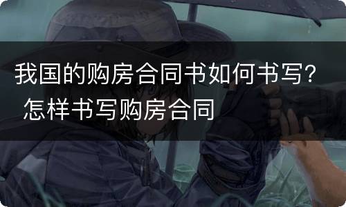 我国的购房合同书如何书写？ 怎样书写购房合同