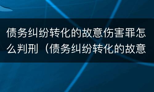 债务纠纷转化的故意伤害罪怎么判刑（债务纠纷转化的故意伤害罪怎么判刑）