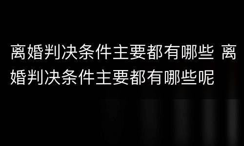 离婚判决条件主要都有哪些 离婚判决条件主要都有哪些呢