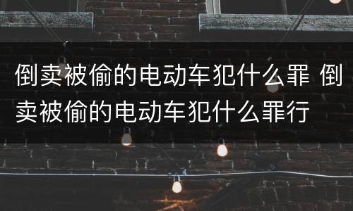 倒卖被偷的电动车犯什么罪 倒卖被偷的电动车犯什么罪行