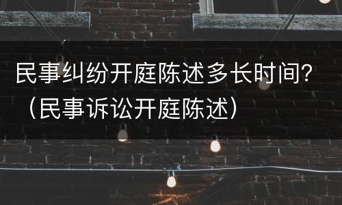 民事纠纷开庭陈述多长时间？（民事诉讼开庭陈述）