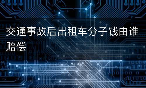 交通事故后出租车分子钱由谁赔偿