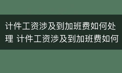 计件工资涉及到加班费如何处理 计件工资涉及到加班费如何处理呢