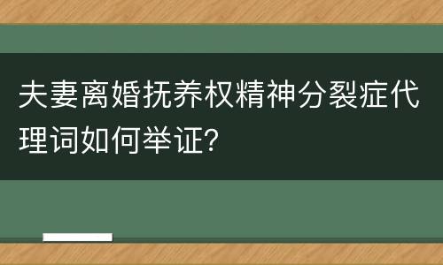 夫妻离婚抚养权精神分裂症代理词如何举证？