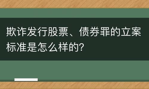 欺诈发行股票、债券罪的立案标准是怎么样的？