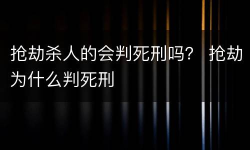 抢劫杀人的会判死刑吗？ 抢劫为什么判死刑