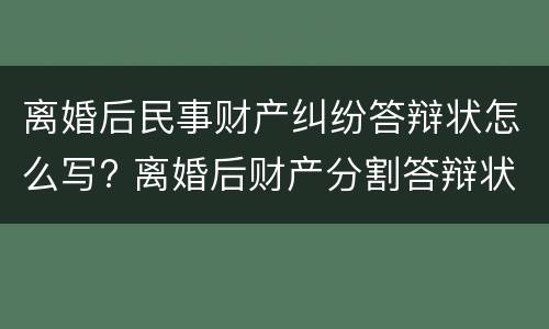 离婚后民事财产纠纷答辩状怎么写? 离婚后财产分割答辩状
