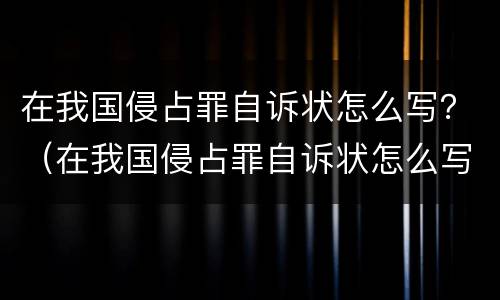 在我国侵占罪自诉状怎么写？（在我国侵占罪自诉状怎么写范文）