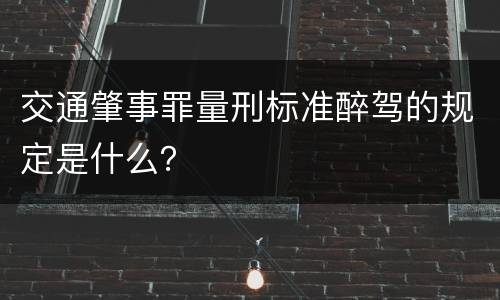 交通肇事罪量刑标准醉驾的规定是什么？