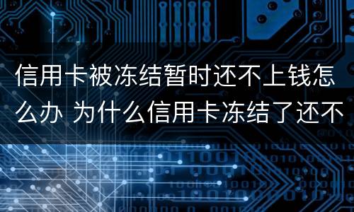 信用卡被冻结暂时还不上钱怎么办 为什么信用卡冻结了还不了款