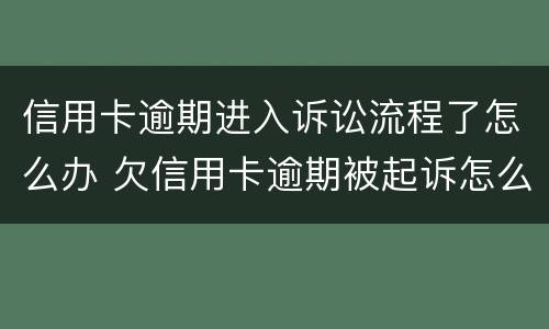 信用卡逾期进入诉讼流程了怎么办 欠信用卡逾期被起诉怎么办