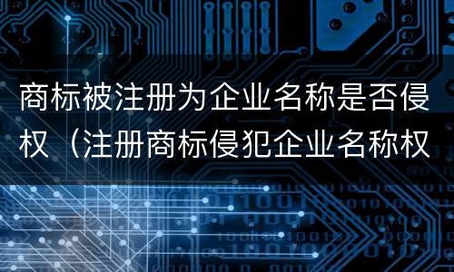 商标被注册为企业名称是否侵权（注册商标侵犯企业名称权）