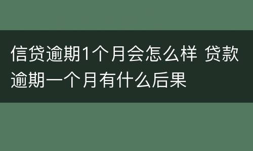 信贷逾期1个月会怎么样 贷款逾期一个月有什么后果