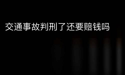交通事故判刑了还要赔钱吗