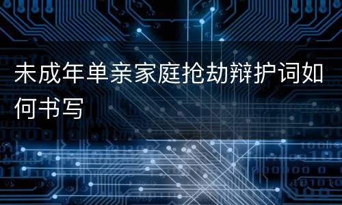 未成年单亲家庭抢劫辩护词如何书写