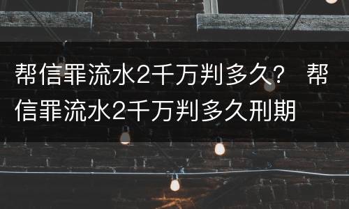 帮信罪流水2千万判多久？ 帮信罪流水2千万判多久刑期