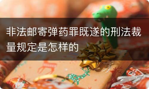 非法邮寄弹药罪既遂的刑法裁量规定是怎样的