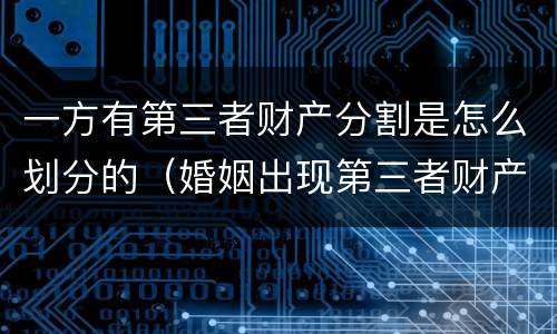 一方有第三者财产分割是怎么划分的（婚姻出现第三者财产怎么分割）