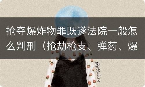 抢夺爆炸物罪既遂法院一般怎么判刑（抢劫枪支、弹药、爆炸物、危险物质罪）